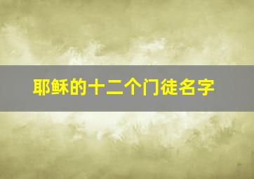 耶稣的十二个门徒名字