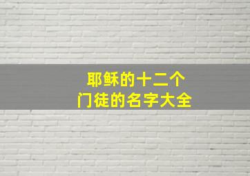 耶稣的十二个门徒的名字大全