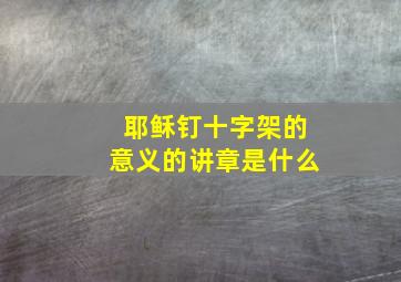 耶稣钉十字架的意义的讲章是什么