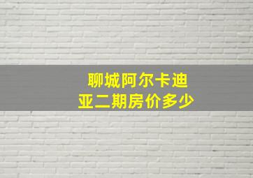 聊城阿尔卡迪亚二期房价多少