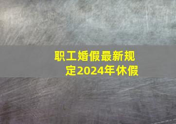 职工婚假最新规定2024年休假