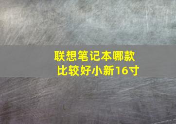 联想笔记本哪款比较好小新16寸