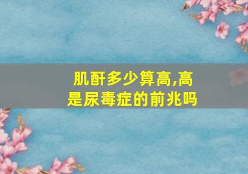 肌酐多少算高,高是尿毒症的前兆吗