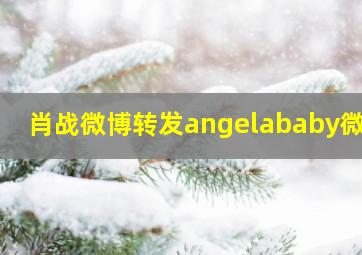 肖战微博转发angelababy微博