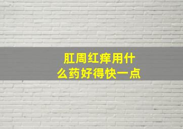 肛周红痒用什么药好得快一点