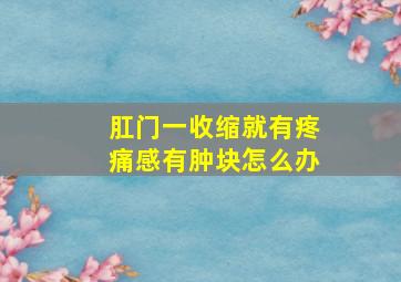 肛门一收缩就有疼痛感有肿块怎么办