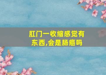 肛门一收缩感觉有东西,会是肠癌吗