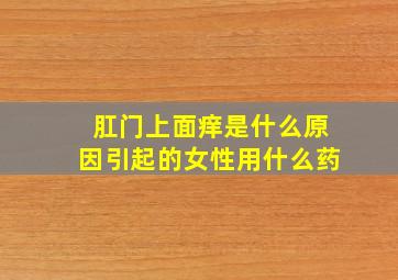 肛门上面痒是什么原因引起的女性用什么药