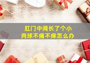 肛门中间长了个小肉球不痛不痒怎么办