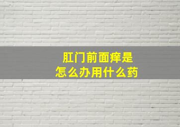 肛门前面痒是怎么办用什么药