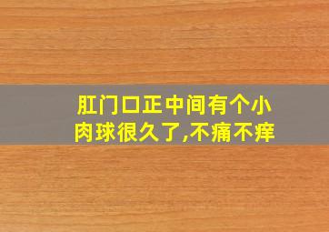 肛门口正中间有个小肉球很久了,不痛不痒