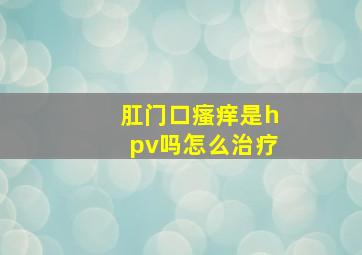 肛门口瘙痒是hpv吗怎么治疗