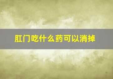 肛门吃什么药可以消掉