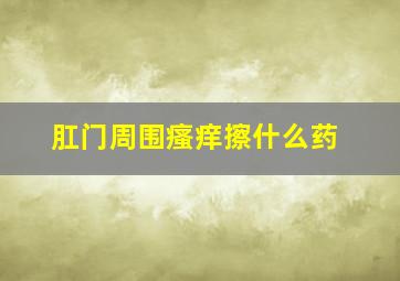 肛门周围瘙痒擦什么药