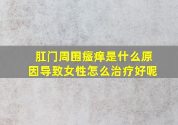 肛门周围瘙痒是什么原因导致女性怎么治疗好呢