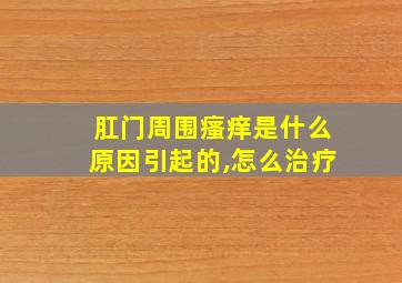 肛门周围瘙痒是什么原因引起的,怎么治疗