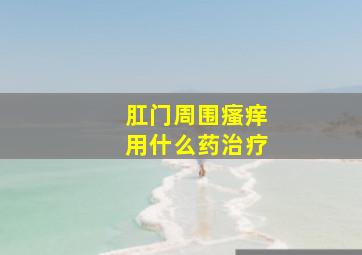 肛门周围瘙痒用什么药治疗