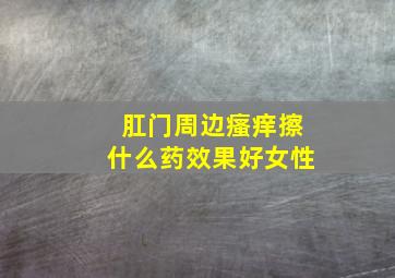 肛门周边瘙痒擦什么药效果好女性