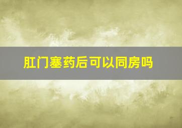 肛门塞药后可以同房吗