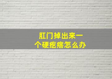 肛门掉出来一个硬疙瘩怎么办