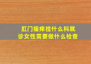 肛门瘙痒挂什么科就诊女性需要做什么检查