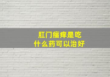 肛门瘙痒是吃什么药可以治好