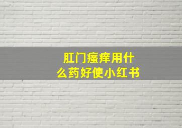 肛门瘙痒用什么药好使小红书