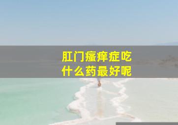 肛门瘙痒症吃什么药最好呢