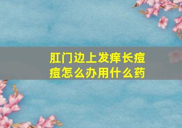 肛门边上发痒长痘痘怎么办用什么药