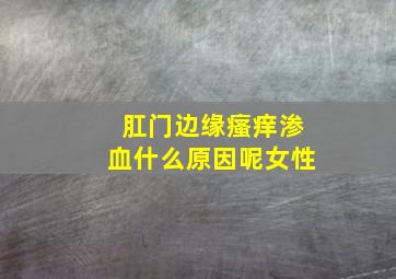 肛门边缘瘙痒渗血什么原因呢女性