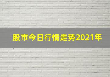 股市今日行情走势2021年