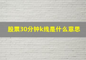 股票30分钟k线是什么意思