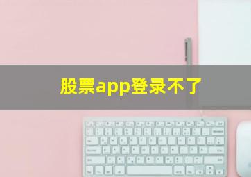 股票app登录不了