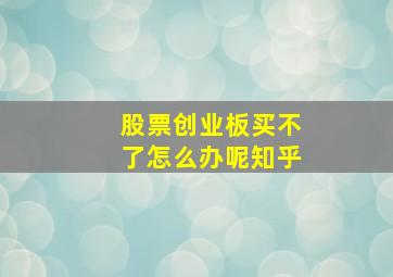 股票创业板买不了怎么办呢知乎