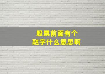 股票前面有个融字什么意思啊