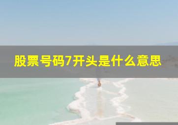 股票号码7开头是什么意思