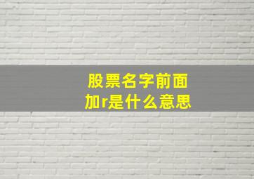 股票名字前面加r是什么意思