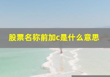 股票名称前加c是什么意思