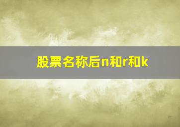 股票名称后n和r和k