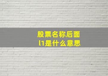 股票名称后面l1是什么意思