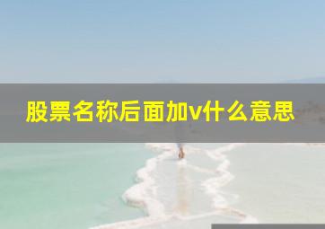 股票名称后面加v什么意思