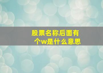 股票名称后面有个w是什么意思