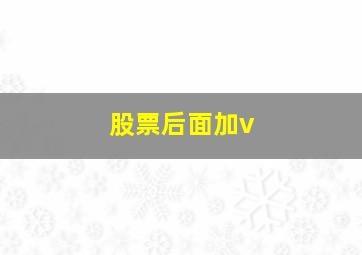 股票后面加v