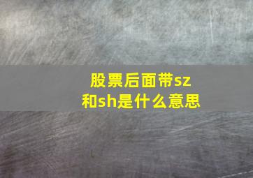 股票后面带sz和sh是什么意思