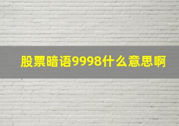 股票暗语9998什么意思啊