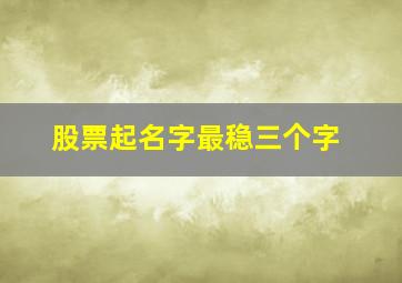 股票起名字最稳三个字