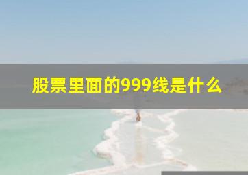 股票里面的999线是什么