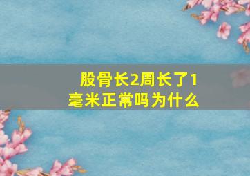 股骨长2周长了1毫米正常吗为什么