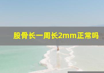 股骨长一周长2mm正常吗