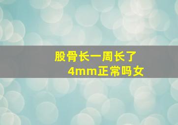 股骨长一周长了4mm正常吗女